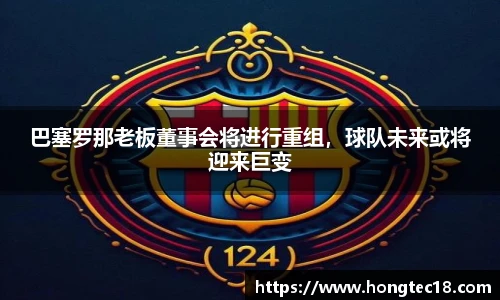 巴塞罗那老板董事会将进行重组，球队未来或将迎来巨变