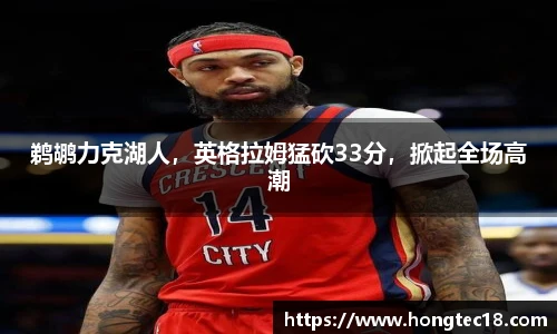 鹈鹕力克湖人，英格拉姆猛砍33分，掀起全场高潮