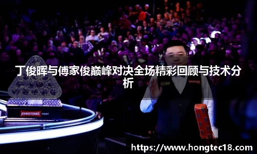 丁俊晖与傅家俊巅峰对决全场精彩回顾与技术分析