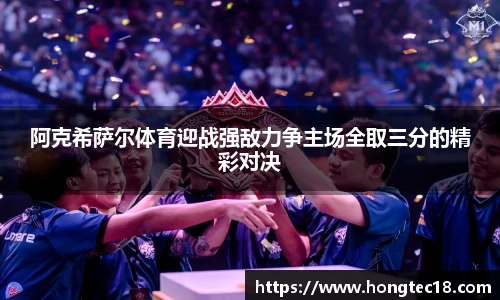 阿克希萨尔体育迎战强敌力争主场全取三分的精彩对决