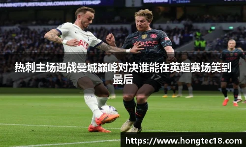热刺主场迎战曼城巅峰对决谁能在英超赛场笑到最后
