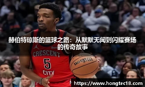 赫伯特琼斯的篮球之路：从默默无闻到闪耀赛场的传奇故事