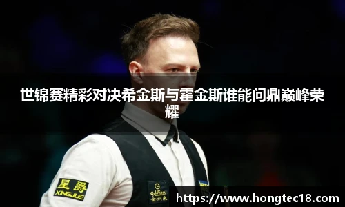 世锦赛精彩对决希金斯与霍金斯谁能问鼎巅峰荣耀